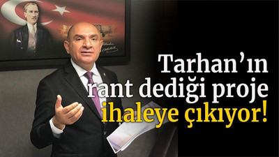 Tarhan’ın rant dediği proje ihaleye çıkıyor!